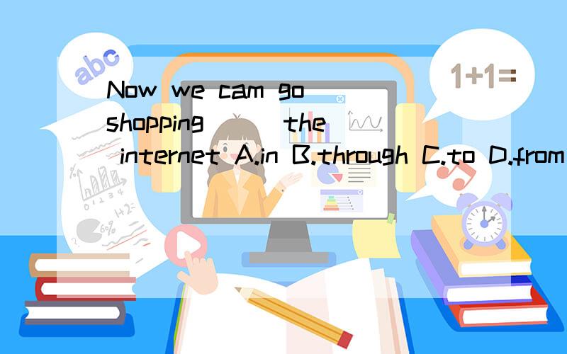 Now we cam go shopping___the internet A.in B.through C.to D.from