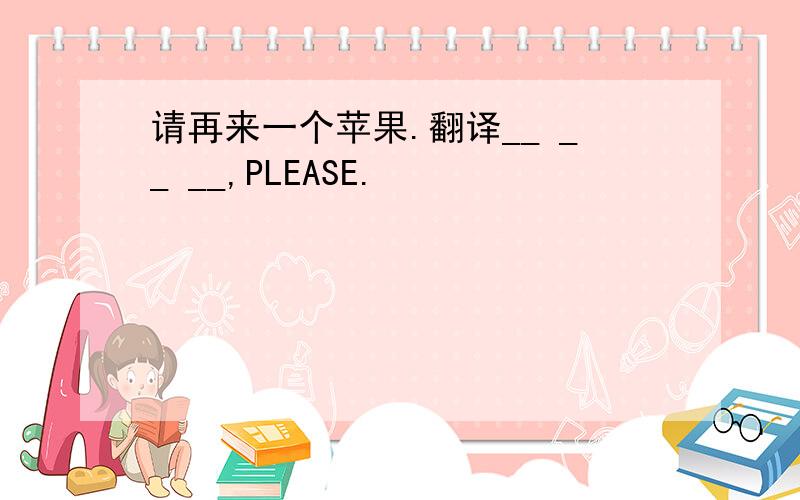 请再来一个苹果.翻译__ __ __,PLEASE.