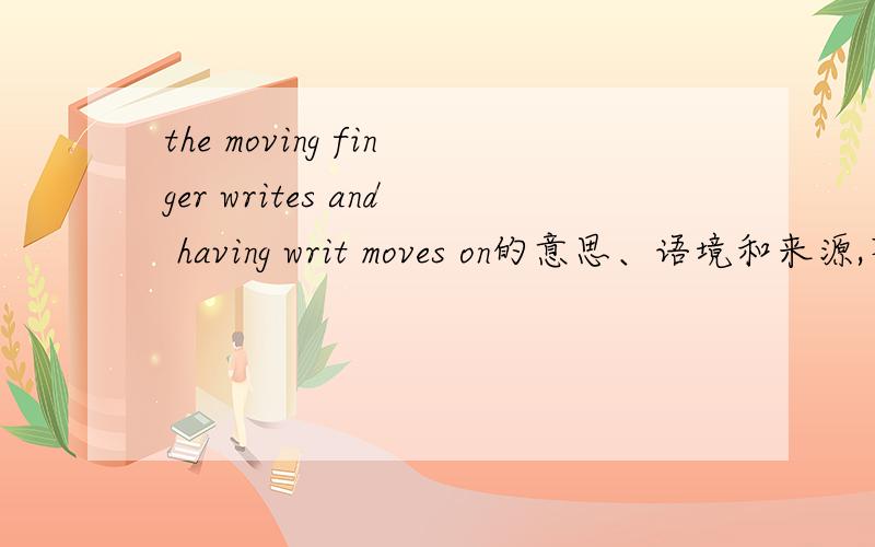 the moving finger writes and having writ moves on的意思、语境和来源,不要翻译机翻译的