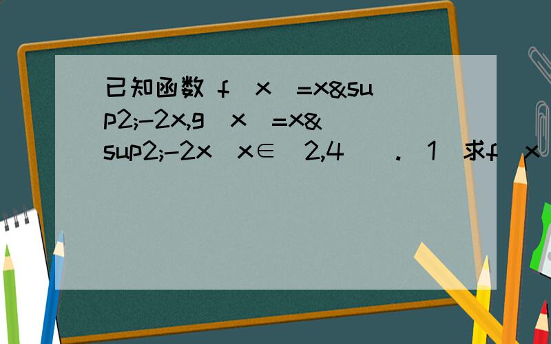 已知函数 f(x)=x²-2x,g(x)=x²-2x(x∈[2,4]).（1）求f(x),g(x）的单调区间.（2）求f(x),g(x)的最小值.