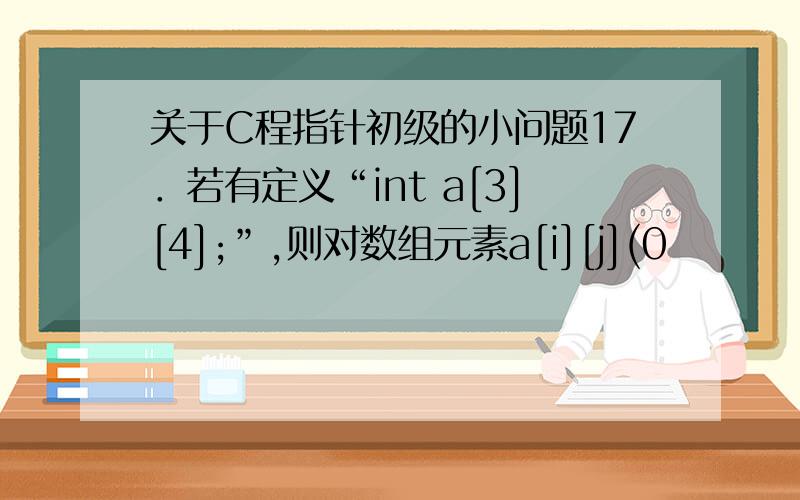 关于C程指针初级的小问题17．若有定义“int a[3][4];”,则对数组元素a[i][j](0