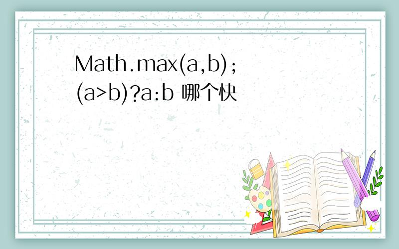 Math.max(a,b);(a>b)?a:b 哪个快