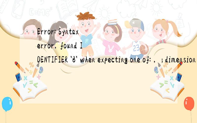 Error: Syntax error, found IDENTIFIER 'B' when expecting one of: ,  ;dimension a(4,5) b(5,3) c(4,3)  fortran 语言的  这是什么错误啊