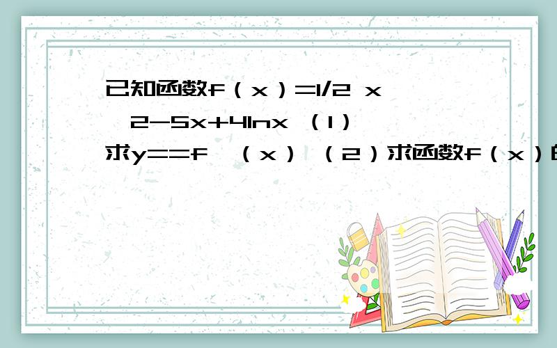 已知函数f（x）=1/2 x^2-5x+4lnx （1）求y==f＇（x） （2）求函数f（x）的单已知函数f（x）=1/2 x^2-5x+4lnx（1）求y==f＇（x）（2）求函数f（x）的单调区间