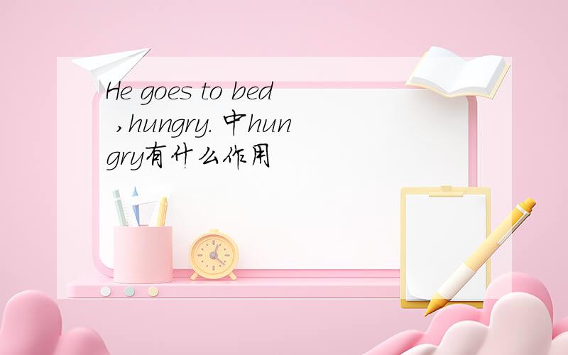 He goes to bed ,hungry. 中hungry有什么作用
