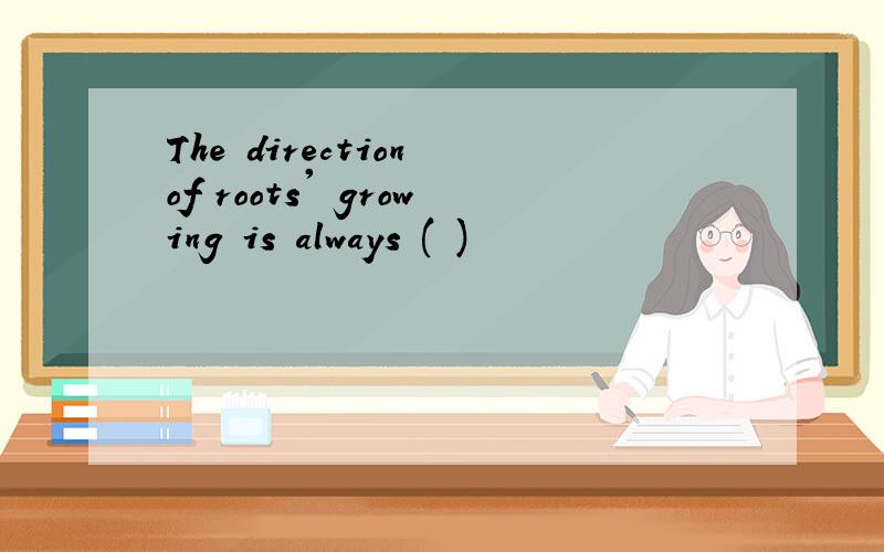 The direction of roots' growing is always ( )