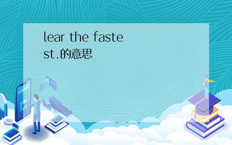 lear the fastest.的意思
