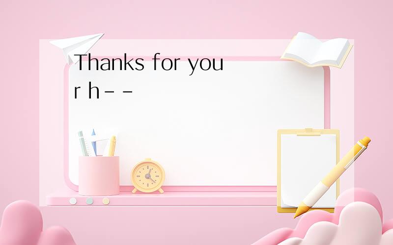 Thanks for your h--