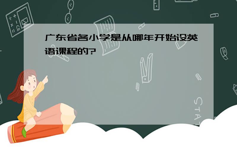 广东省各小学是从哪年开始设英语课程的?