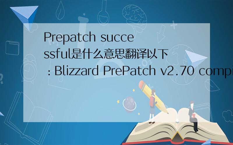 Prepatch successful是什么意思翻译以下：Blizzard PrePatch v2.70 compiled on Sep 9 2003This program patches Diablo II ExpansionLog created at 12:36 pm on 09/16/2008RESULT:Prepatch successful