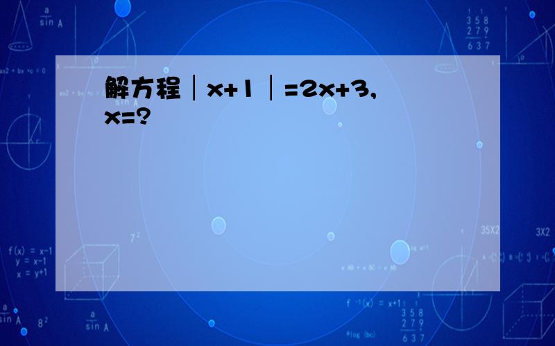 解方程│x+1│=2x+3,x=?