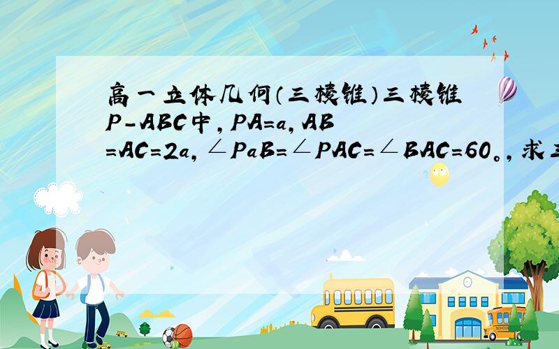 高一立体几何（三棱锥）三棱锥P-ABC中,PA=a,AB=AC=2a,∠PaB=∠PAC=∠BAC=60°,求三棱锥P-ABC的体积.