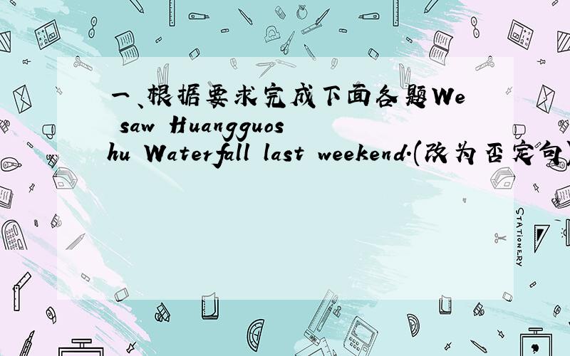 一、根据要求完成下面各题We saw Huangguoshu Waterfall last weekend.(改为否定句)We()()Huangguoshu Waterfall last weekendDid the Smiths walk up to the top?(补全答语)Yes,()().Do your grandparents take a vacaton every year?(补全答