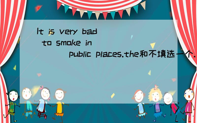 It is very bad to smoke in_____ public places.the和不填选一个.
