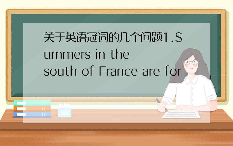 关于英语冠词的几个问题1.Summers in the south of France are for ____ most part dry and sunny.       A 不填     B the    答案为B     请解释用the 的理由,并把这句话的句式结构或者语法什么的解释一下（特别是 a