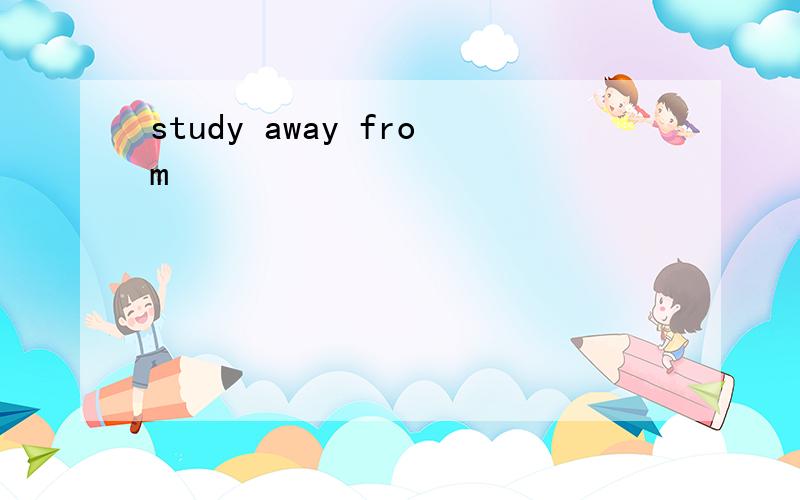 study away from