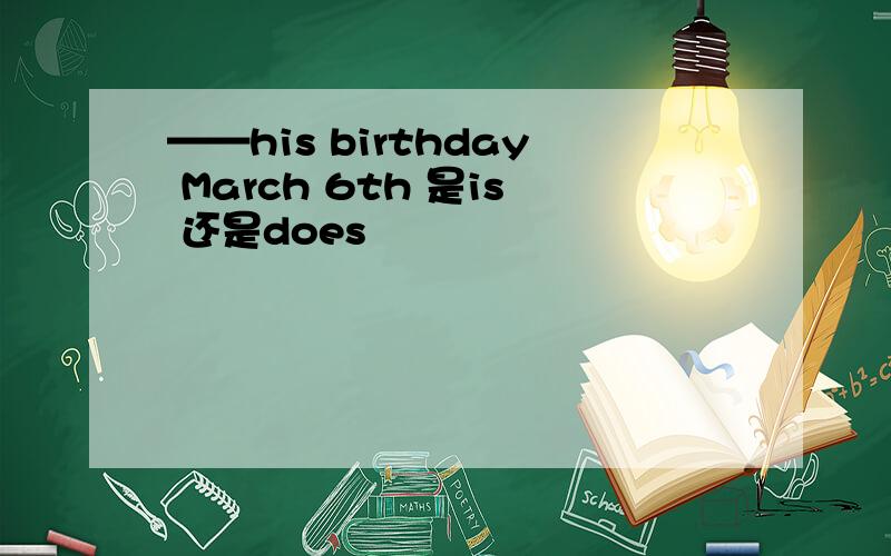 ——his birthday March 6th 是is 还是does