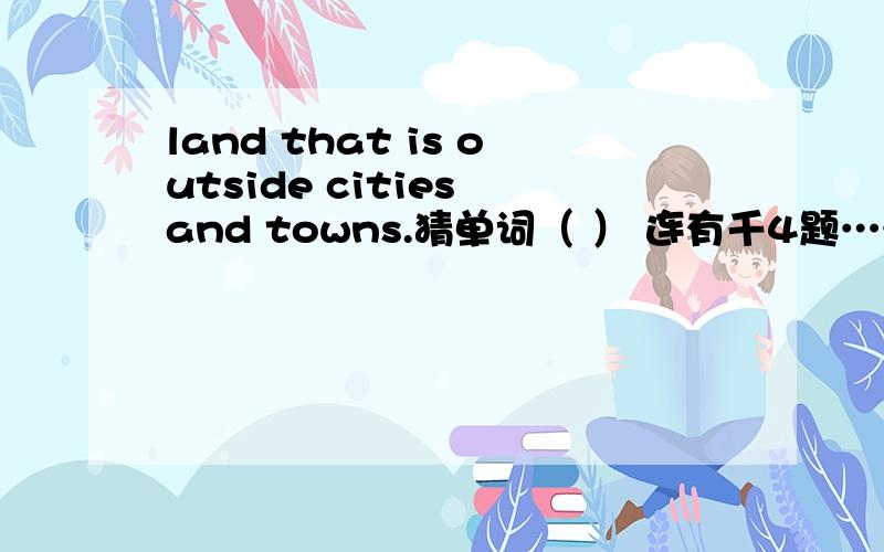 land that is outside cities and towns.猜单词（ ） 连有千4题……
