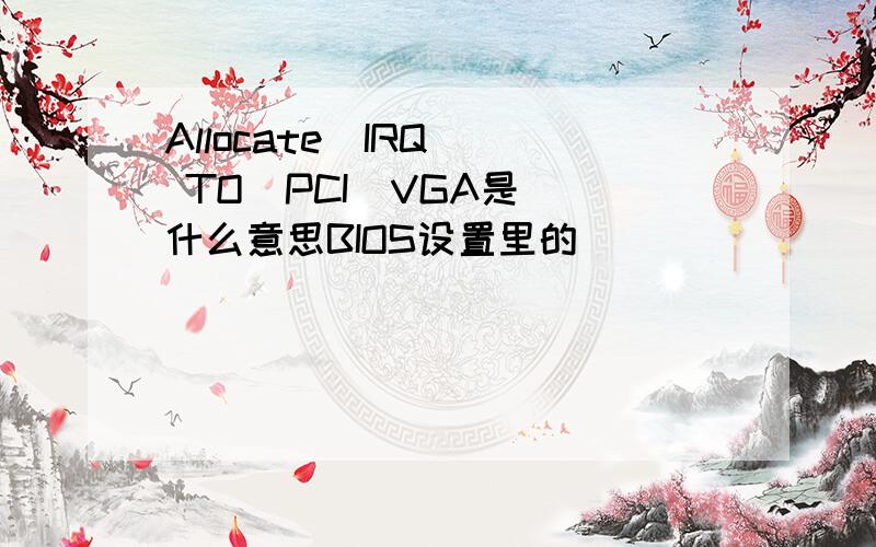 Allocate  IRQ  TO  PCI  VGA是什么意思BIOS设置里的
