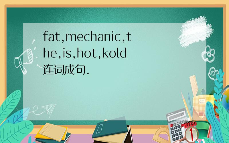 fat,mechanic,the,is,hot,kold连词成句.