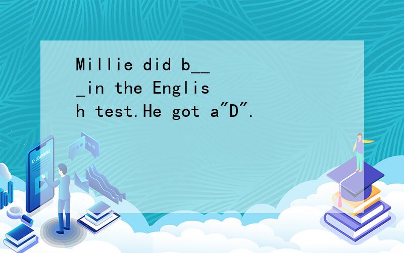 Millie did b___in the English test.He got a