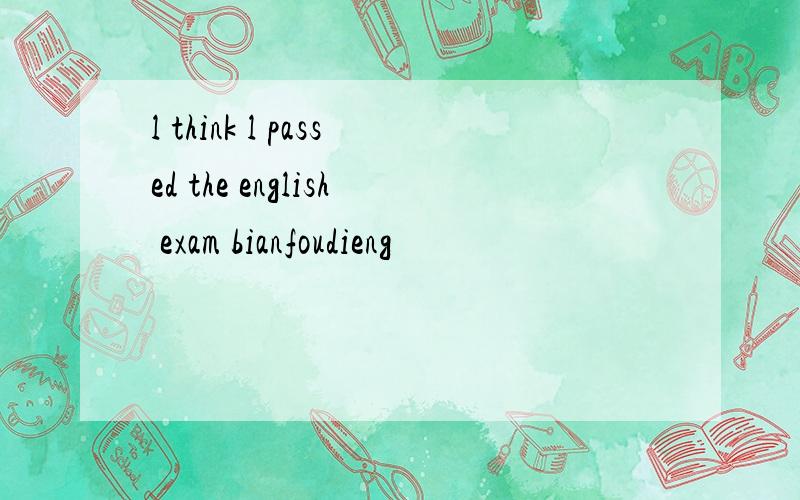 l think l passed the english exam bianfoudieng
