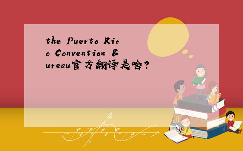 the Puerto Rico Convention Bureau官方翻译是啥?