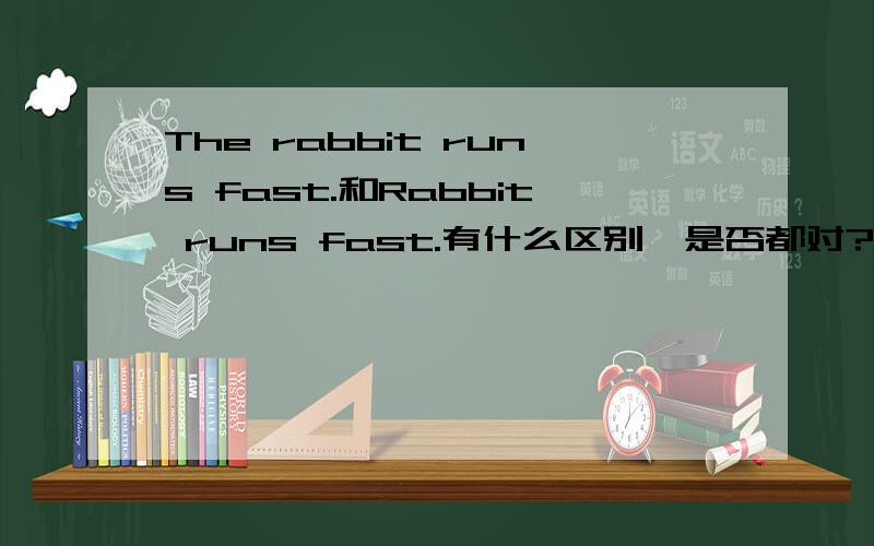 The rabbit runs fast.和Rabbit runs fast.有什么区别,是否都对?Rabbit runs fast我真有点晕了语法书上没说单数可数名词不加冠词可以表示类别
