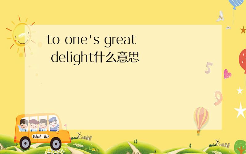 to one's great delight什么意思