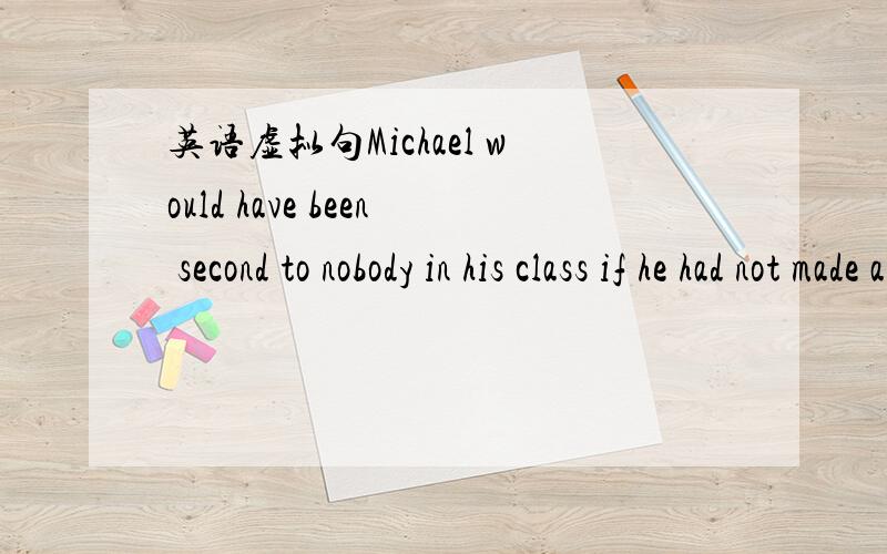 英语虚拟句Michael would have been second to nobody in his class if he had not made any mistakes in the grammar section of the final exam.
