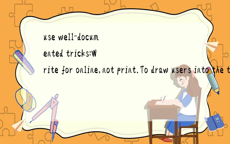 use well-documented tricks:Write for online,not print.To draw users into the text and support scannability,use well-documented tricks: