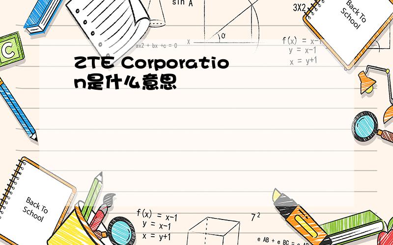 ZTE Corporation是什么意思
