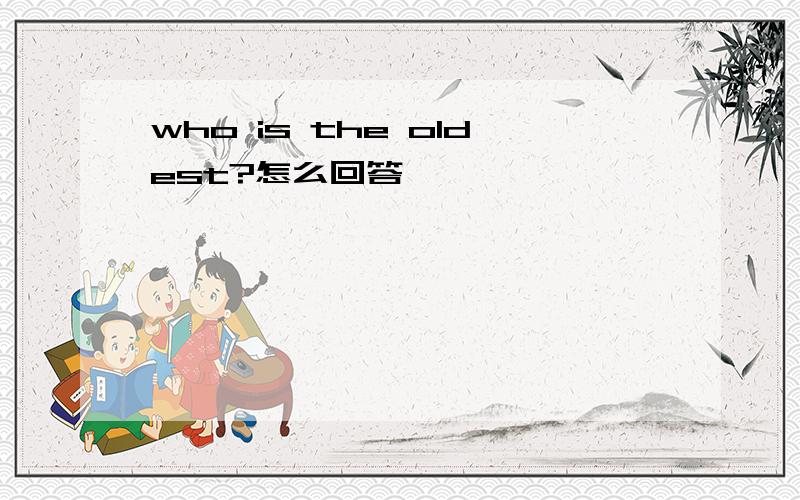who is the oldest?怎么回答