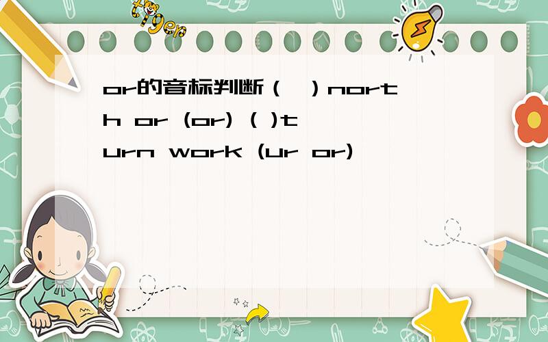 or的音标判断（ ）north or (or) ( )turn work (ur or)