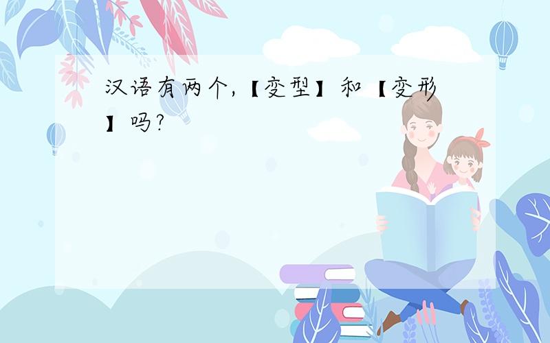 汉语有两个,【变型】和【变形】吗?