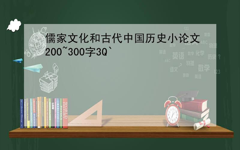 儒家文化和古代中国历史小论文200~300字3Q`
