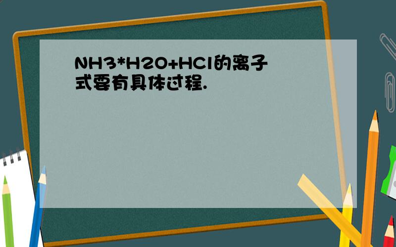 NH3*H2O+HCl的离子式要有具体过程.