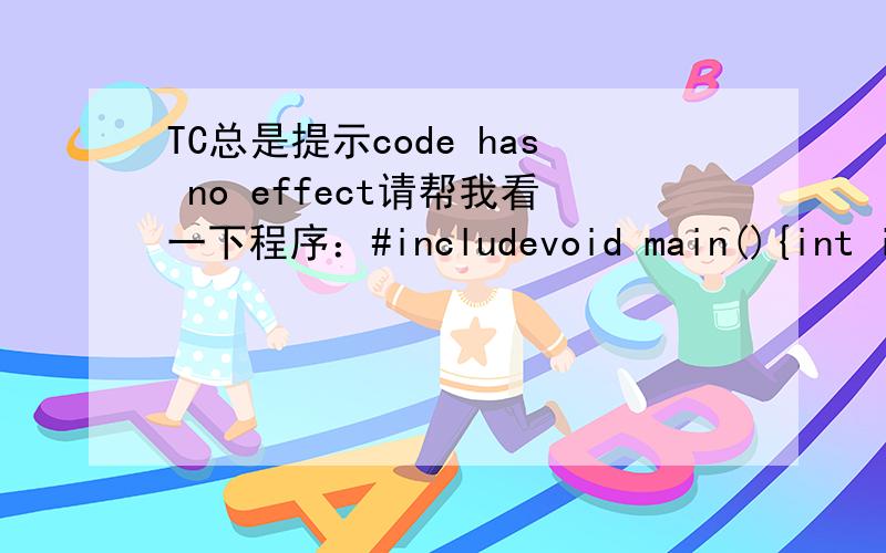 TC总是提示code has no effect请帮我看一下程序：#includevoid main(){int i,j,k;printf(