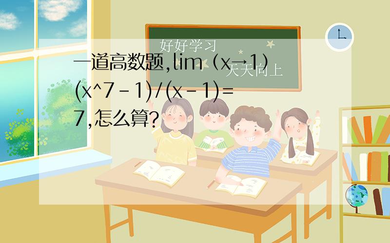 一道高数题,lim（x→1）(x^7-1)/(x-1)=7,怎么算?