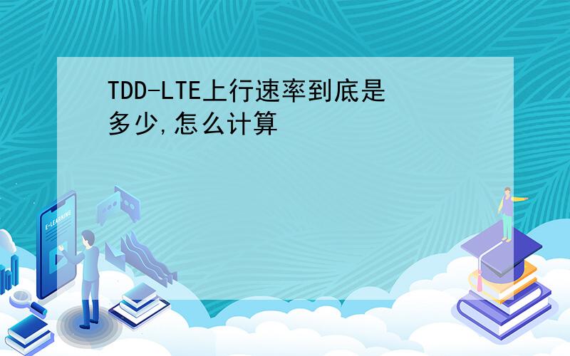 TDD-LTE上行速率到底是多少,怎么计算