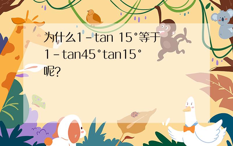 为什么1-tan 15°等于1-tan45°tan15°呢?