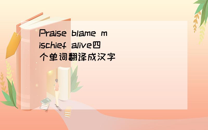 Praise blame mischief alive四个单词翻译成汉字