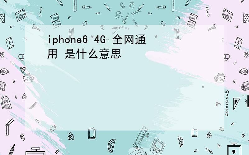 iphone6 4G 全网通用 是什么意思