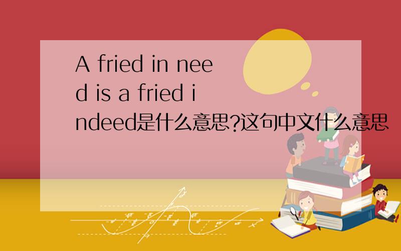 A fried in need is a fried indeed是什么意思?这句中文什么意思