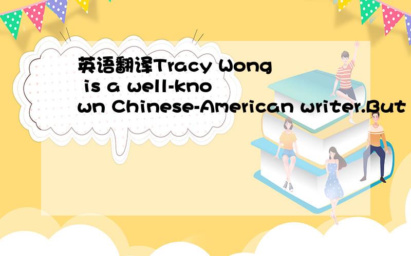 英语翻译Tracy Wong is a well-known Chinese-American writer.But her writing skill was something she picked up by herself.After her first job ,teaching disabled children,she became a part-time writer for IBM.Then,writing stories was simply a person