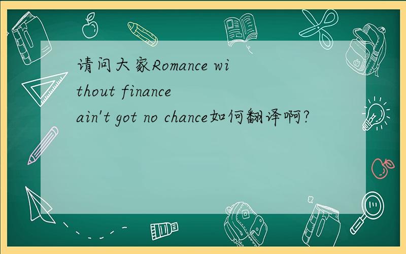 请问大家Romance without finance ain't got no chance如何翻译啊?
