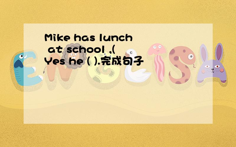 Mike has lunch at school ,( Yes he ( ).完成句子