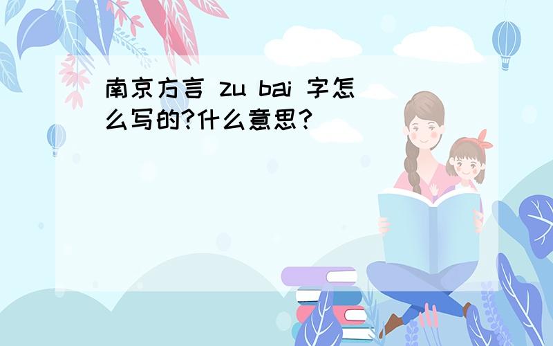 南京方言 zu bai 字怎么写的?什么意思?