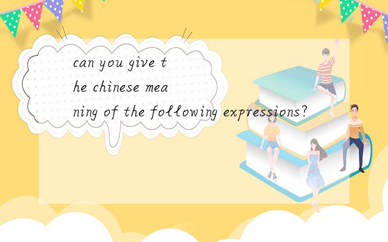can you give the chinese meaning of the following expressions?