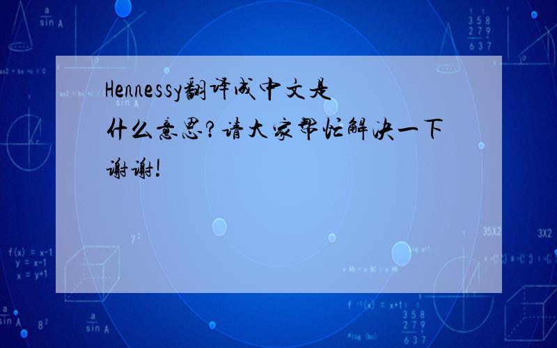 Hennessy翻译成中文是什么意思?请大家帮忙解决一下谢谢!